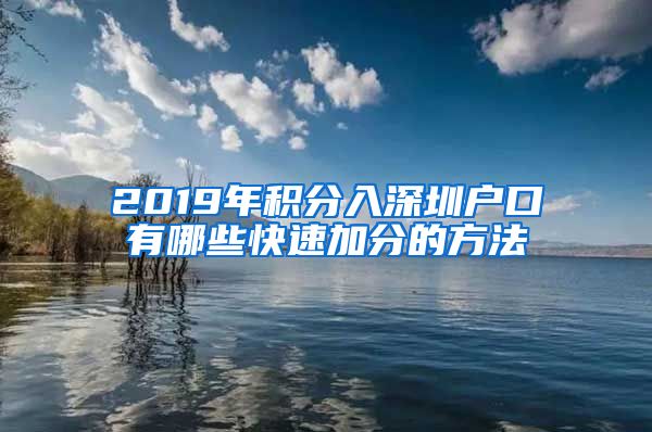 2019年积分入深圳户口有哪些快速加分的方法