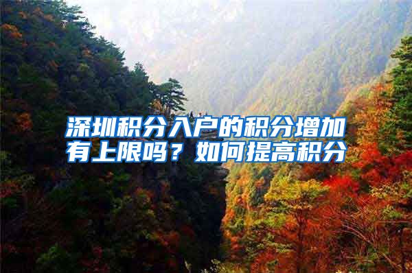 深圳积分入户的积分增加有上限吗？如何提高积分