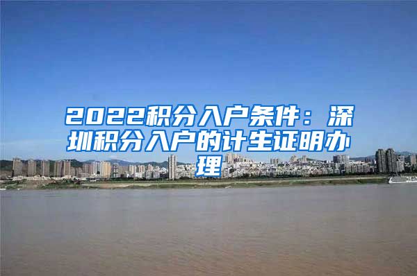 2022积分入户条件：深圳积分入户的计生证明办理