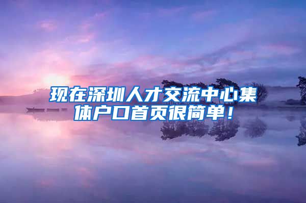 现在深圳人才交流中心集体户口首页很简单！
