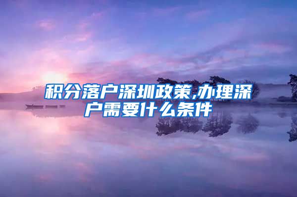 积分落户深圳政策,办理深户需要什么条件