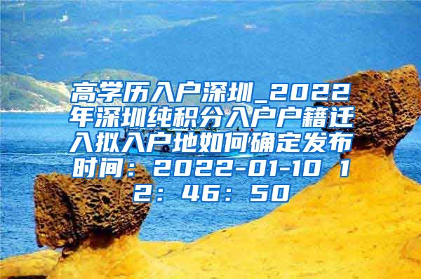 高学历入户深圳_2022年深圳纯积分入户户籍迁入拟入户地如何确定发布时间：2022-01-10 12：46：50