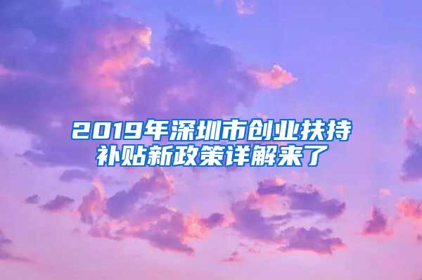 2019年深圳市创业扶持补贴新政策详解来了