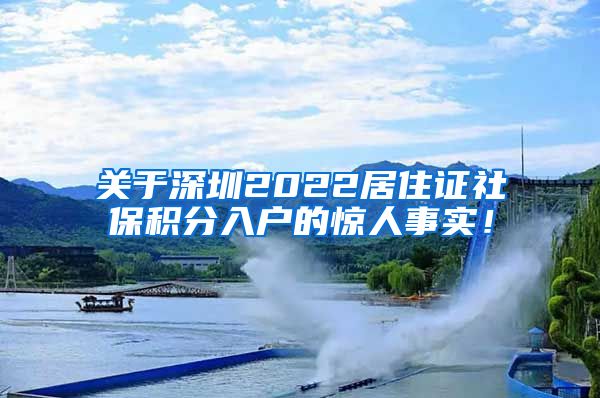 关于深圳2022居住证社保积分入户的惊人事实！