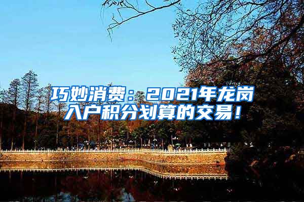 巧妙消费：2021年龙岗入户积分划算的交易！