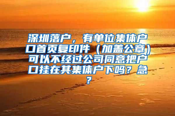 深圳落户，有单位集体户口首页复印件（加盖公章）可以不经过公司同意把户口挂在其集体户下吗？急？