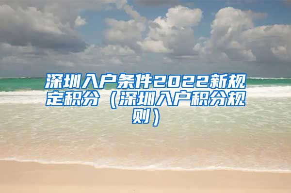 深圳入户条件2022新规定积分（深圳入户积分规则）