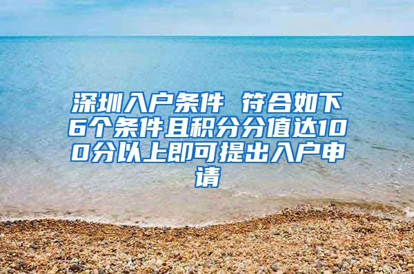 深圳入户条件 符合如下6个条件且积分分值达100分以上即可提出入户申请