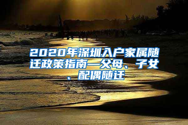 2020年深圳入户家属随迁政策指南—父母、子女、配偶随迁