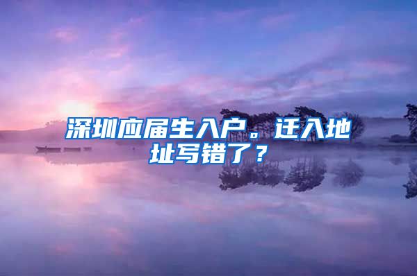 深圳应届生入户。迁入地址写错了？