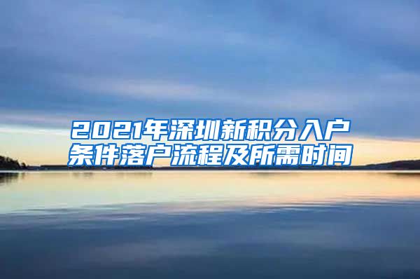 2021年深圳新积分入户条件落户流程及所需时间