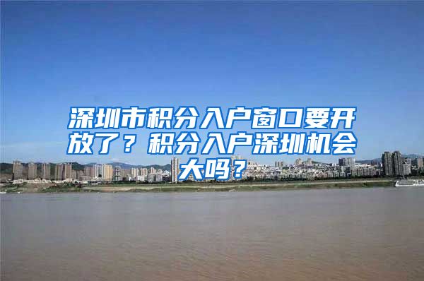 深圳市积分入户窗口要开放了？积分入户深圳机会大吗？