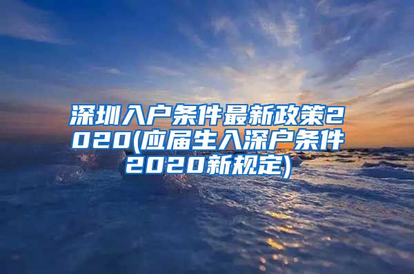 深圳入户条件最新政策2020(应届生入深户条件2020新规定)