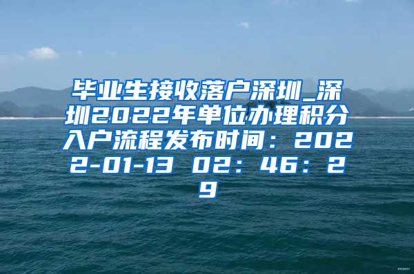 毕业生接收落户深圳_深圳2022年单位办理积分入户流程发布时间：2022-01-13 02：46：29