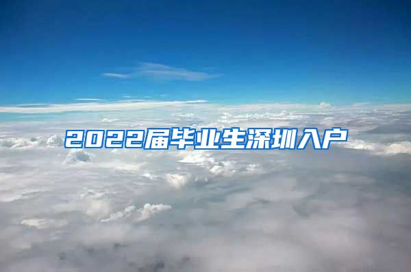 2022届毕业生深圳入户