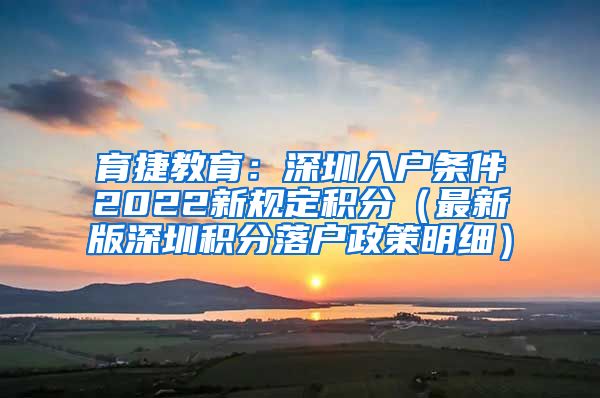 育捷教育：深圳入户条件2022新规定积分（最新版深圳积分落户政策明细）