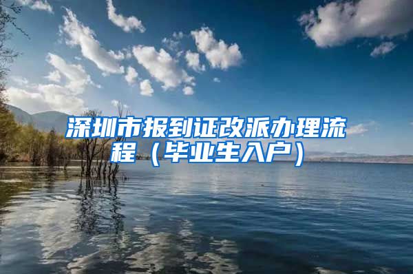 深圳市报到证改派办理流程（毕业生入户）