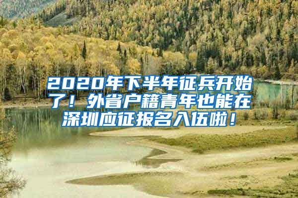 2020年下半年征兵开始了！外省户籍青年也能在深圳应征报名入伍啦！