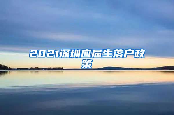 2021深圳应届生落户政策