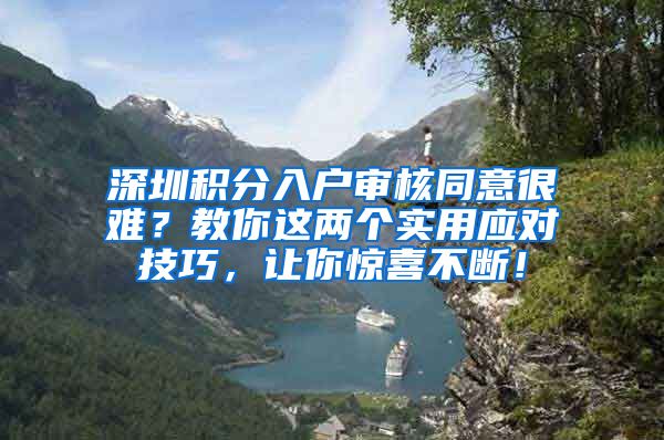 深圳积分入户审核同意很难？教你这两个实用应对技巧，让你惊喜不断！