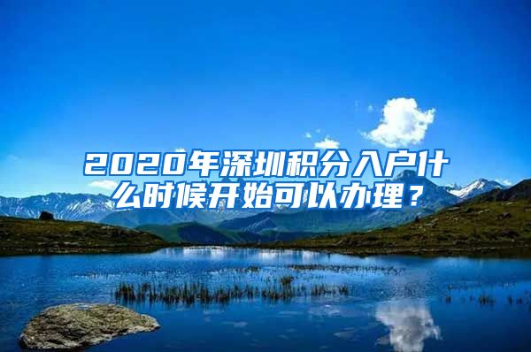 2020年深圳积分入户什么时候开始可以办理？