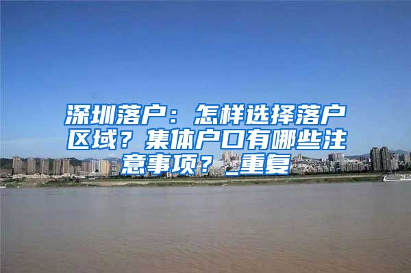 深圳落户：怎样选择落户区域？集体户口有哪些注意事项？_重复