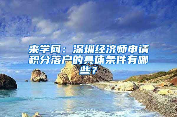 来学网：深圳经济师申请积分落户的具体条件有哪些？