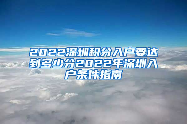 2022深圳积分入户要达到多少分2022年深圳入户条件指南