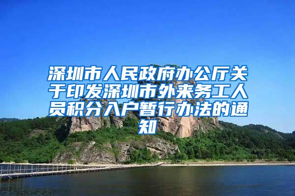 深圳市人民政府办公厅关于印发深圳市外来务工人员积分入户暂行办法的通知