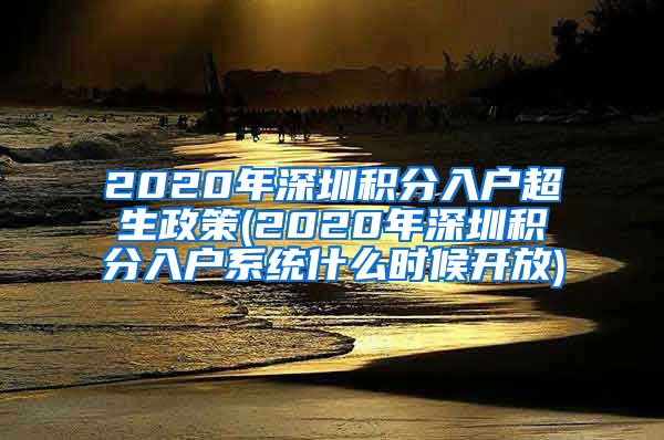2020年深圳积分入户超生政策(2020年深圳积分入户系统什么时候开放)