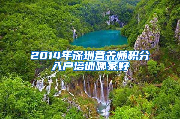 2014年深圳营养师积分入户培训哪家好