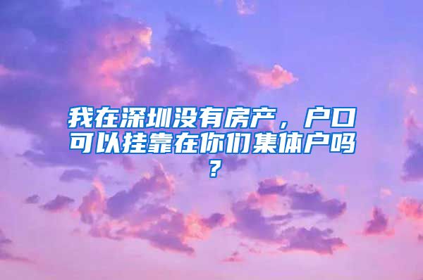 我在深圳没有房产，户口可以挂靠在你们集体户吗？