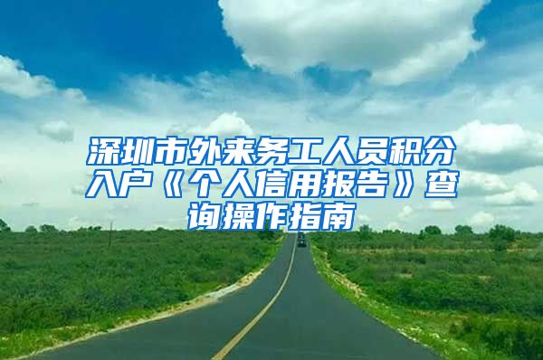 深圳市外来务工人员积分入户《个人信用报告》查询操作指南