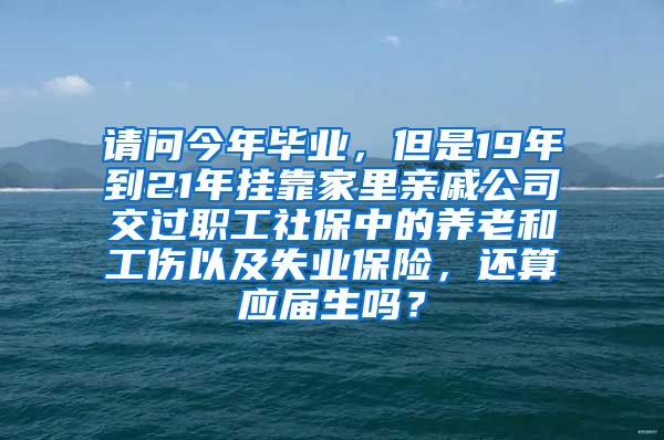 请问今年毕业，但是19年到21年挂靠家里亲戚公司交过职工社保中的养老和工伤以及失业保险，还算应届生吗？