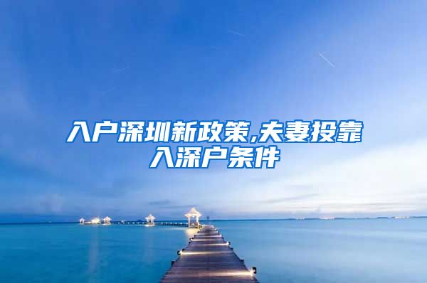 入户深圳新政策,夫妻投靠入深户条件