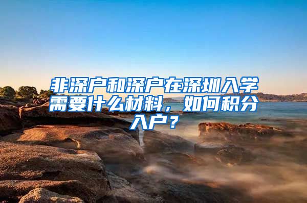 非深户和深户在深圳入学需要什么材料，如何积分入户？