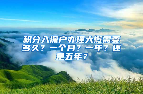 积分入深户办理大概需要多久？一个月？一年？还是五年？