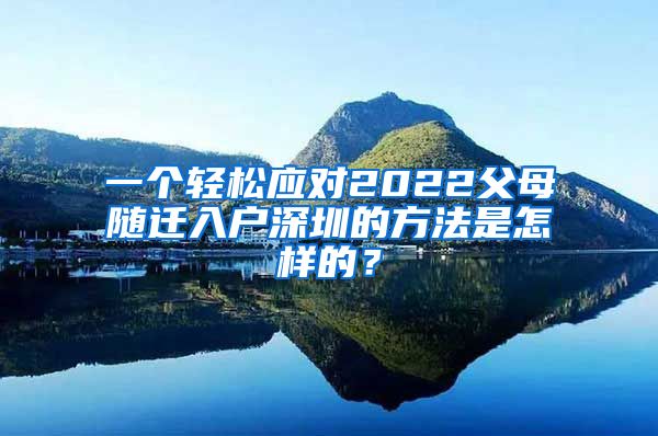 一个轻松应对2022父母随迁入户深圳的方法是怎样的？