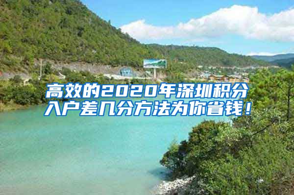 高效的2020年深圳积分入户差几分方法为你省钱！