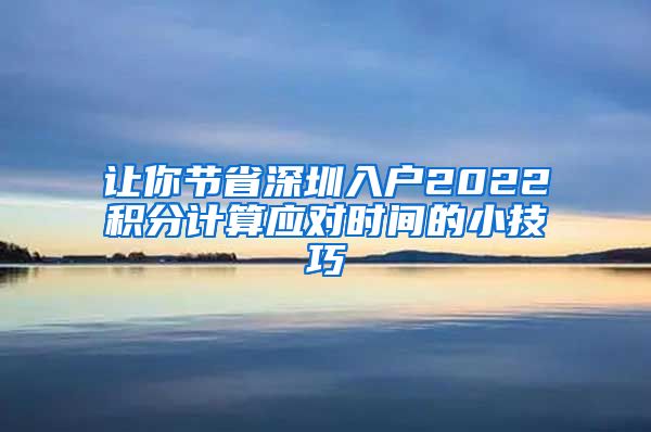 让你节省深圳入户2022积分计算应对时间的小技巧