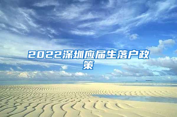 2022深圳应届生落户政策