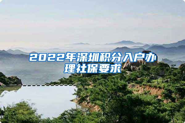 2022年深圳积分入户办理社保要求