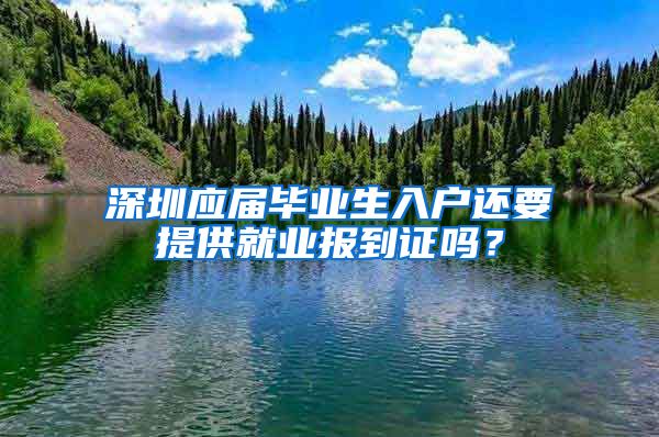 深圳应届毕业生入户还要提供就业报到证吗？