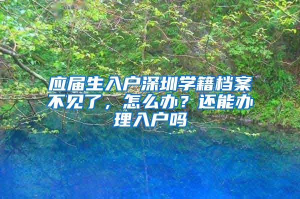 应届生入户深圳学籍档案不见了，怎么办？还能办理入户吗