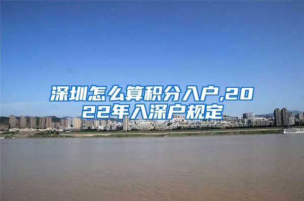 深圳怎么算积分入户,2022年入深户规定