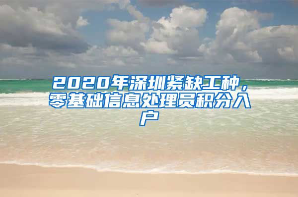 2020年深圳紧缺工种，零基础信息处理员积分入户