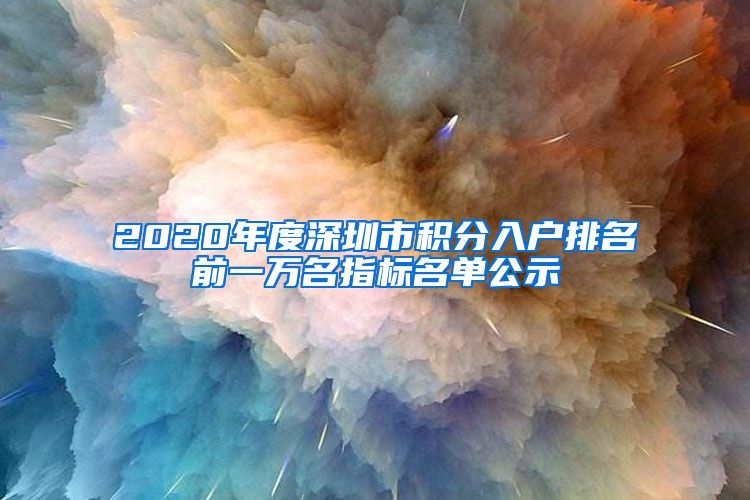 2020年度深圳市积分入户排名前一万名指标名单公示