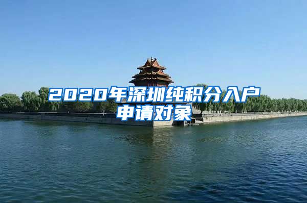 2020年深圳纯积分入户申请对象