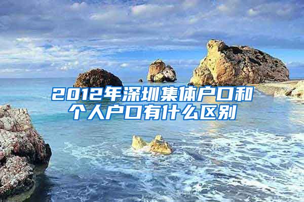 2012年深圳集体户口和个人户口有什么区别