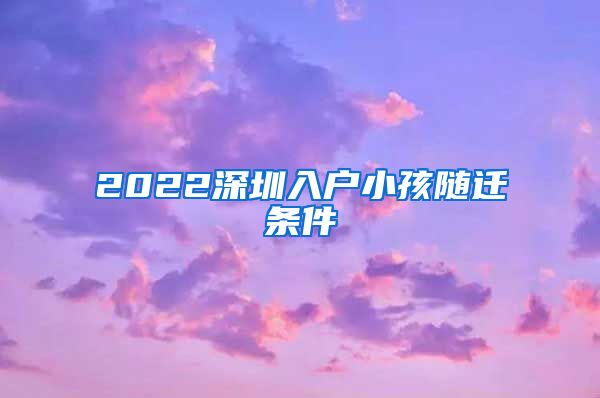 2022深圳入户小孩随迁条件